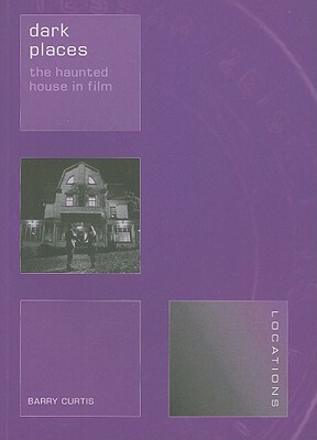 Dark Places: The Haunted House in Film by Barry Curtis