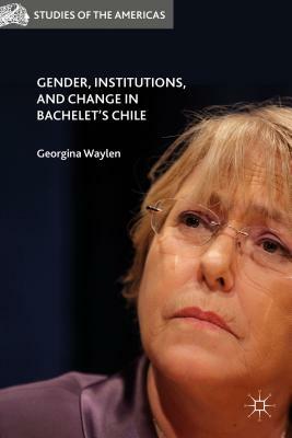 Gender, Institutions, and Change in Bachelet's Chile by 