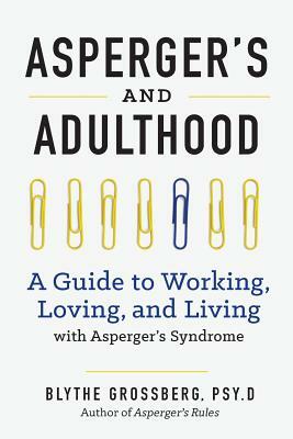 Aspergers and Adulthood: A Guide to Working, Loving, and Living with Aspergers Syndrome by Blythe Grossberg