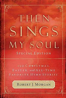 Then Sings My Soul: 150 Christmas, Easter, and All-Time Favorite Hymn Stories by Robert J. Morgan