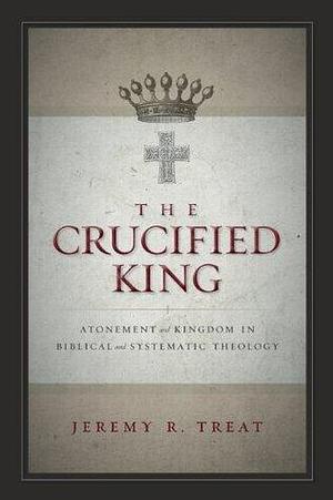 The Crucified King: Atonement and Kingdom in Biblical and Systematic Theology by Michael Scott Horton, Michael Scott Horton, Michael Scott Horton