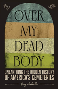 Over My Dead Body: Unearthing the Hidden History of America's Cemeteries by Greg Melville