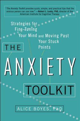 The Anxiety Toolkit: Strategies for Fine-Tuning Your Mind and Moving Past Your Stuck Points by Alice Boyes