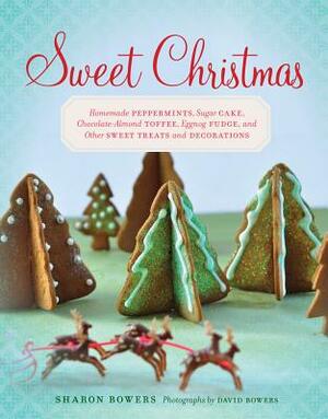 Sweet Christmas: Homemade Peppermints, Sugar Cake, Chocolate-Almond Toffee, Eggnog Fudge, and Other Sweet Treats and Decorations by Sharon Bowers