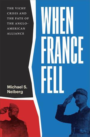 When France Fell: The Vichy Crisis and the Fate of the Anglo-American Alliance by Michael S. Neiberg