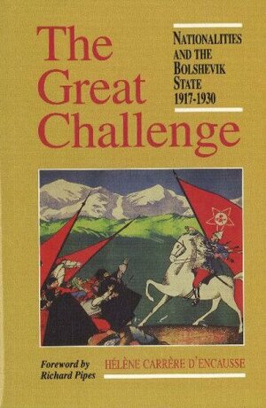 The Great Challenge: Nationalities and the Bolshevik State 1917-1930 by Hélène Carrère d'Encausse