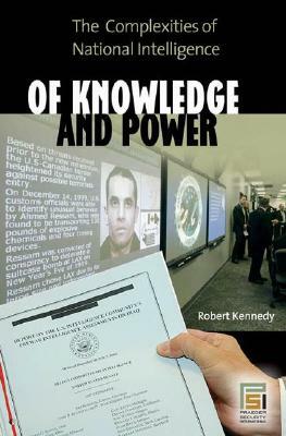 Of Knowledge and Power: The Complexities of National Intelligence by Robert Kennedy