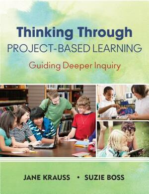 Thinking Through Project-Based Learning: Guiding Deeper Inquiry by Jane Krauss, Suzie Boss