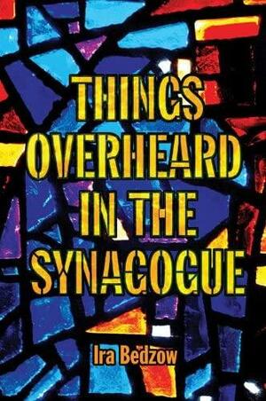 Things Overheard in the Synagogue by Ira Bedzow