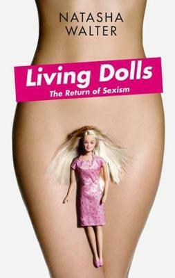 Living Dolls: The Return of Sexism by Natasha Walter