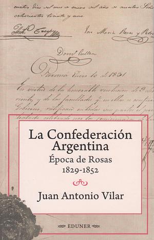 La Confederación Argentina: Época de Rosas 1829-1852 by Juan Antonio Vilar