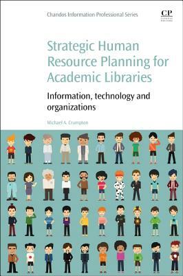 Strategic Human Resource Planning for Academic Libraries: Information, Technology and Organization by Michael A. Crumpton