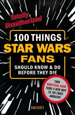 100 Things Star Wars Fans Should Know & Do Before They Die by Dan Casey
