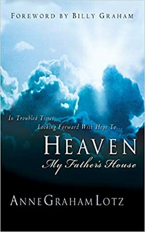 Heaven: My Father's House - In Troubled Times, Looking Forward With Hope To... by Anne Graham Lotz