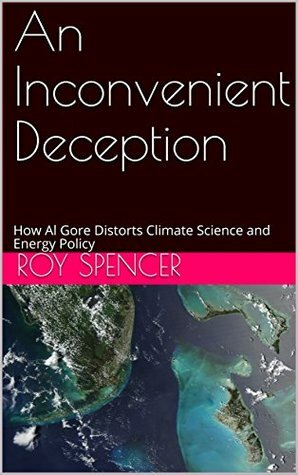 An Inconvenient Deception: How Al Gore Distorts Climate Science and Energy Policy by Roy W. Spencer