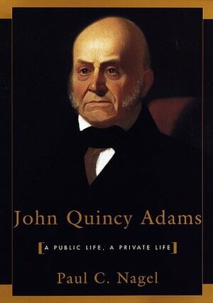 John Quincy Adams: A Public Life, a Private Life by Paul C. Nagel