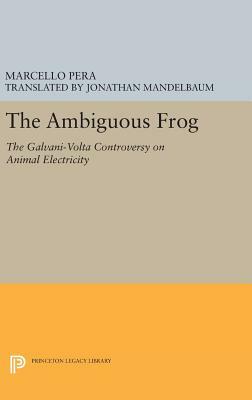 The Ambiguous Frog: The Galvani-VOLTA Controversy on Animal Electricity by Marcello Pera