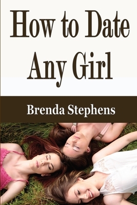 How to Date Any Girl by Brenda Stephens