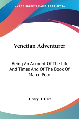 Venetian Adventurer: Being An Account Of The Life And Times And Of The Book Of Marco Polo by Henry H. Hart