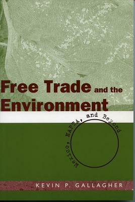 Free Trade and the Environment: Mexico, NAFTA, and Beyond by Kevin P. Gallagher