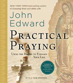 Practical Praying: Using the Rosary to Enhance Your Life by John Edward