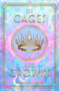 Of Cages and Crowns by Brianna Joy Crump