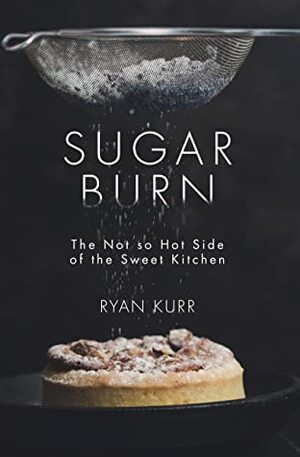 Sugar Burn: The Not so Hot Side of the Sweet Kitchen by Ryan Kurr