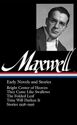 Early Novels and Stories: Bright Center of Heaven / They Came Like Swallows / The Folded Leaf / Time Will Darken It / Stories 1938-1956 by William Maxwell, Christopher Carduff