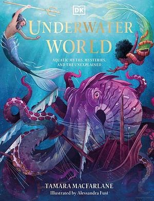 Underwater World: Aquatic Myths, Mysteries, and the Unexplained by Tamara Macfarlane