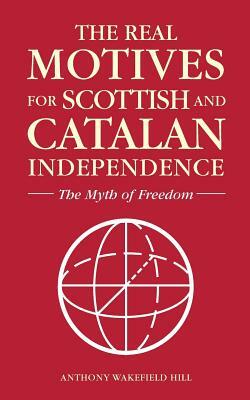 The Real Motives for Scottish and Catalan Independence by Anthony Wakefield Hill