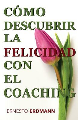 Cómo Descubrir la Felicidad con el Coaching by Ernesto Erdmann