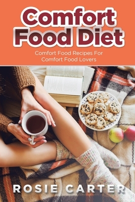 Comfort Food Diet: Comfort Food Recipes for Comfort Food Lovers by Rosie Carter