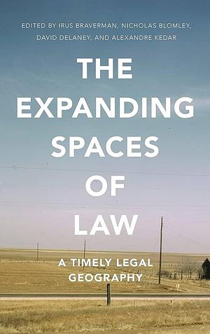 The Expanding Spaces of Law: A Timely Legal Geography by Alexandre Kedar, Nicholas Blomley, David Delaney, Irus Braverman
