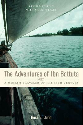 The Adventures of Ibn Battuta: A Muslim Traveler of the Fourteenth Century, Revised Edition, with a New Preface by Ibn Battuta, Ross E. Dunn