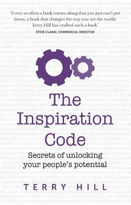 The Inspiration Code - secrets of unlocking your people's potential by Terry Hill