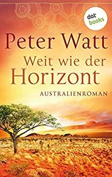 Weit wie der Horizont: Die große Australien-Saga - Band 1: Roman by Peter Watt