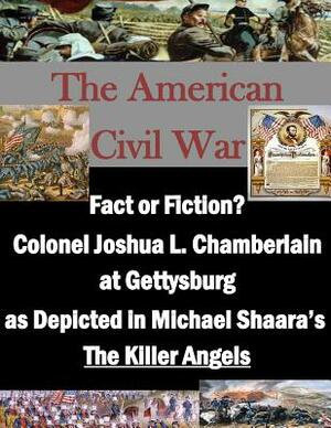 Fact or Fiction? Colonel Joshua L. Chamberlain at Gettysburg as Depicted in Michael Shaara's "The Killer Angels" by U. S. Army Command and General Staff Col, Penny Hill Press