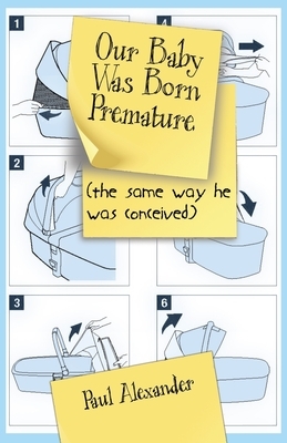 Our Baby Was Born Premature: (the same way he was conceived) by Paul Alexander