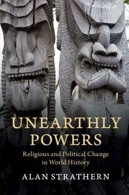 Unearthly Powers: Religious and Political Change in World History by Alan Strathern