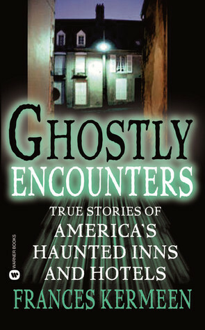 Ghostly Encounters: True Stories of America's Haunted Inns and Hotels by Frances Kermeen