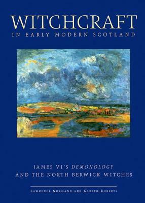 Witchcraft in Early Modern Scotland: James VI's Demonology and the North Berwick Witches by Lawrence Normand