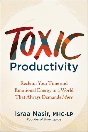 Toxic Productivity: Reclaim Your Time and Emotional Energy in A World That Always Demands More by Israa Nasir