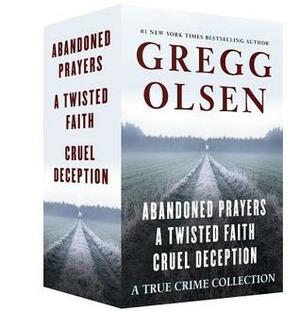 A True Crime Collection: Abandoned Prayers, A Twisted Faith, and Cruel Deception by Gregg Olsen