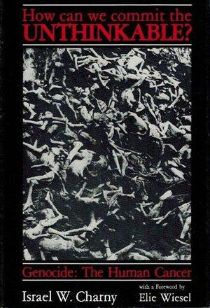How Can We Commit The Unthinkable?: Genocide: The Human Cancer by Israel W. Charny, Chanan Rapaport