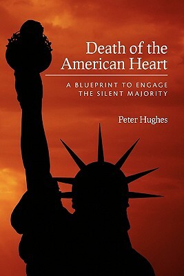 Death of the American Heart: A Blueprint to Engage the Silent Majority by Peter Hughes