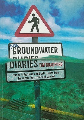 The Groundwater Diaries: Trials, Tributaries and Tall Stories from Beneath the Streets of London by Tim Bradford