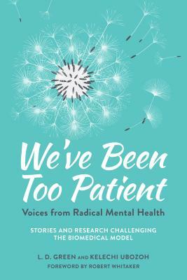 We've Been Too Patient: Voices from Radical Mental Health--Stories and Research Challenging the Biomedical Model by L.D. Green, Kelechi Ubozoh