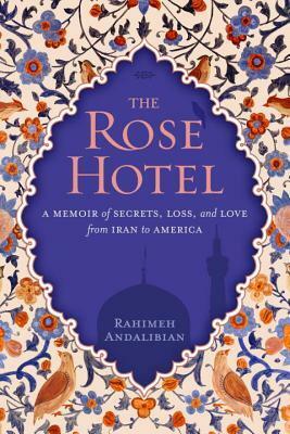 The Rose Hotel: A Memoir of Secrets, Loss, and Love From Iran to America by Rahimeh Andalibian