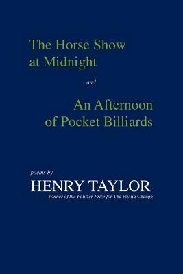 The Horse Show at Midnight and an Afternoon of Pocket Billiards: Poems by Henry Taylor