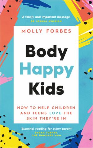 Body Happy Kids: Unlocking the secret to raising children who love the skin they're in by Molly Forbes
